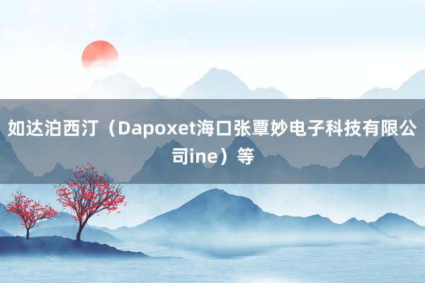 如达泊西汀(Dapoxet海口张覃妙电子科技有限公司ine)等