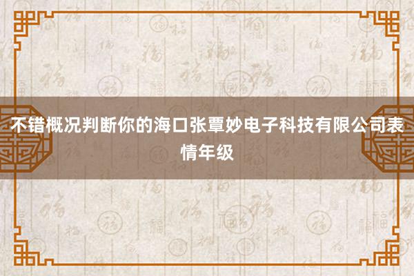 不错概况判断你的海口张覃妙电子科技有限公司表情年级
