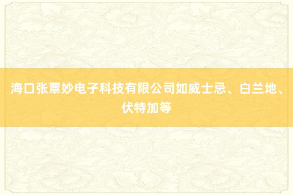 海口张覃妙电子科技有限公司如威士忌、白兰地、伏特加等