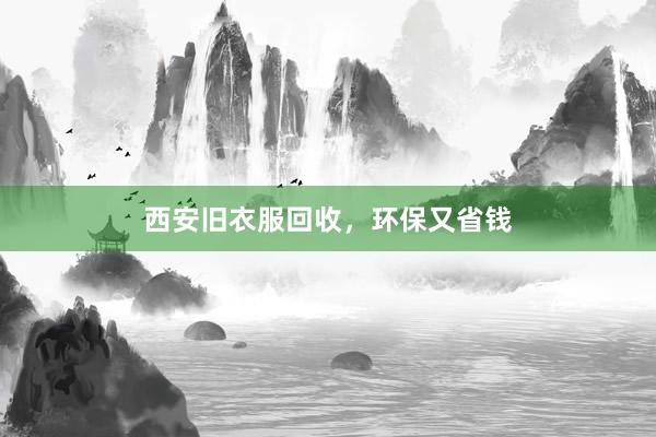 西安旧衣服回收，环保又省钱