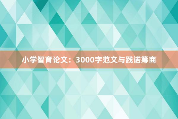 小学智育论文:3000字范文与践诺筹商