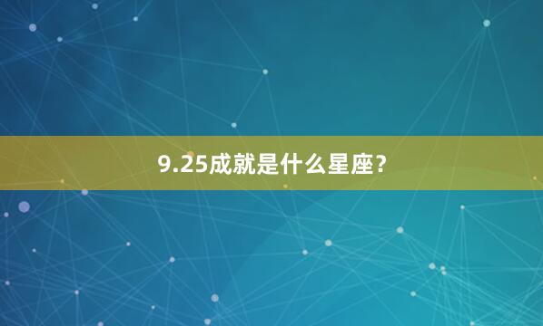 9.25成就是什么星座？