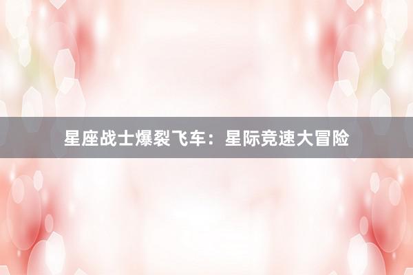 星座战士爆裂飞车：星际竞速大冒险