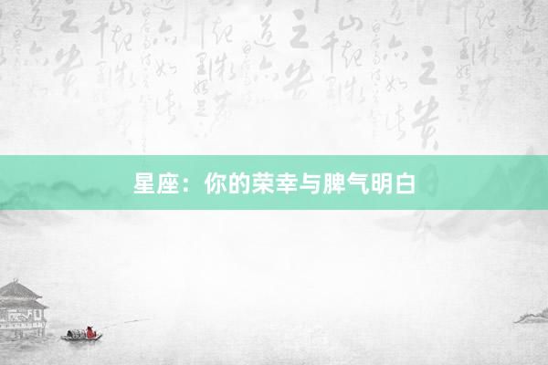星座：你的荣幸与脾气明白