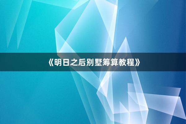 《明日之后别墅筹算教程》