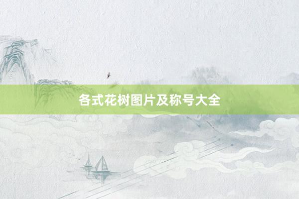 各式花树图片及称号大全
