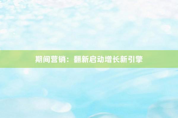 期间营销：翻新启动增长新引擎