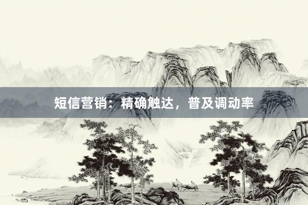 短信营销：精确触达，普及调动率